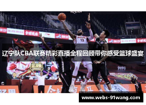 辽宁队CBA联赛精彩直播全程回顾带你感受篮球盛宴
